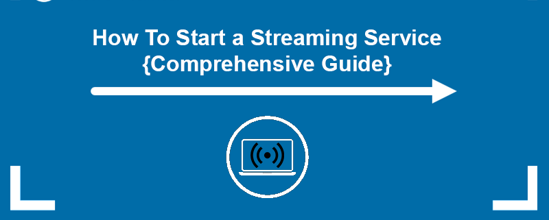 How to start a streaming service - a comprehensive guide.