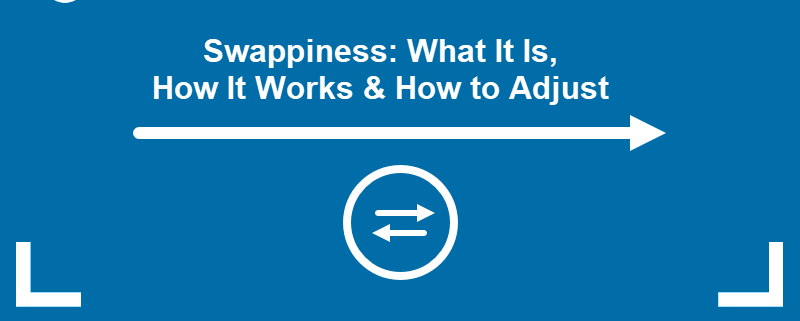 Swappiness: What It Is, How It Works & How to Adjust
